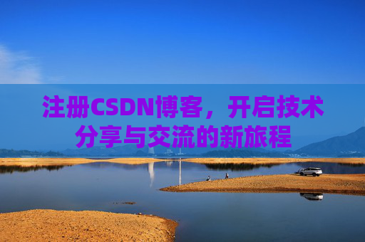 注册CSDN博客，开启技术分享与交流的新旅程